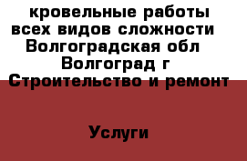 кровельные работы всех видов сложности - Волгоградская обл., Волгоград г. Строительство и ремонт » Услуги   
